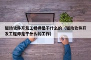 驱动软件开发工程师是干什么的（驱动软件开发工程师是干什么的工作）