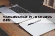 电商网站建设实训心得（电子商务网站建设实验报告）