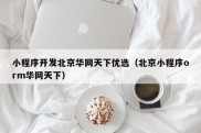 小程序开发北京华网天下优选（北京小程序orm华网天下）