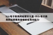 b2c电子商务网站建设方案（b2c电子商务网站需要具备哪些业务功能?）