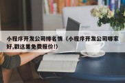 小程序开发公司排名情（小程序开发公司哪家好,戳这里免费报价!）