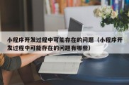 小程序开发过程中可能存在的问题（小程序开发过程中可能存在的问题有哪些）