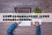 北京哪家企业网站建设公司比较好（北京哪家企业网站建设公司比较好做）