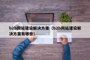 b2b网站建设解决方案（b2b网站建设解决方案有哪些）