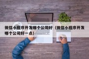 微信小程序开发哪个公司好（微信小程序开发哪个公司好一点）