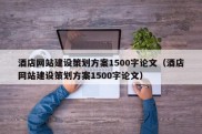 酒店网站建设策划方案1500字论文（酒店网站建设策划方案1500字论文）