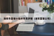 淮安市直播小程序开发步骤（淮安直播公司）