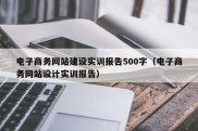 电子商务网站建设实训报告500字（电子商务网站设计实训报告）