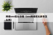 网络seo优化价格（seo网络优化前景怎么样）