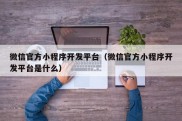 微信官方小程序开发平台（微信官方小程序开发平台是什么）