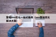 整站seo优化一站式服务（seo整站优化解决方案）