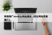 网络推广seo优化网站建设（优化网站实施推广）