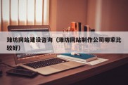 潍坊网站建设咨询（潍坊网站制作公司哪家比较好）