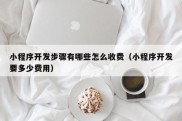 小程序开发步骤有哪些怎么收费（小程序开发要多少费用）