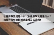 软件开发流程是什么（软件开发流程是什么?软件开发和软件测试是对立关系吗）