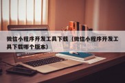 微信小程序开发工具下载（微信小程序开发工具下载哪个版本）