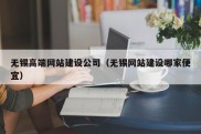 无锡高端网站建设公司（无锡网站建设哪家便宜）