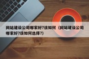 网站建设公司哪家好?该如何（网站建设公司哪家好?该如何选择?）