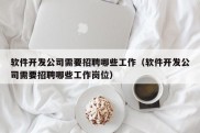 软件开发公司需要招聘哪些工作（软件开发公司需要招聘哪些工作岗位）