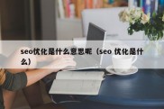 seo优化是什么意思呢（seo 优化是什么）