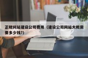 正规网站建设公司费用（建设公司网站大概需要多少钱?）