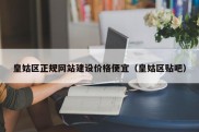 皇姑区正规网站建设价格便宜（皇姑区贴吧）