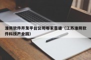 淮阴软件开发平台公司哪家靠谱（江苏淮阴软件科技产业园）