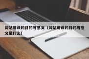 网站建设的目的与意义（网站建设的目的与意义是什么）