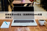 抚顺首页seo优化（抚顺刷网站seo关键词优化）