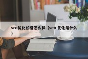 seo优化价格怎么样（seo 优化是什么）