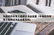 中级软件开发工程师证书含金量（中级软件开发工程师证书含金量高吗）