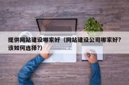 提供网站建设哪家好（网站建设公司哪家好?该如何选择?）