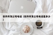 软件开发公司电话（软件开发公司电话是多少）