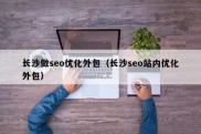 长沙做seo优化外包（长沙seo站内优化外包）