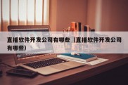 直播软件开发公司有哪些（直播软件开发公司有哪些）