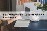 小程序开发者平台报价（小程序开发费用一览表vsc华网天下）