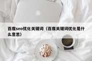 百度seo优化关键词（百度关键词优化是什么意思）