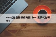 seo优化包括哪些方面（seo主要优化哪些）