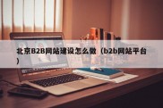 北京B2B网站建设怎么做（b2b网站平台）