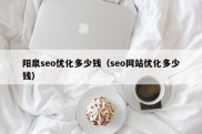 阳泉seo优化多少钱（seo网站优化多少钱）