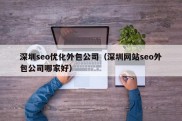 深圳seo优化外包公司（深圳网站seo外包公司哪家好）