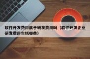 软件开发费用属于研发费用吗（软件开发企业研发费用包括哪些）