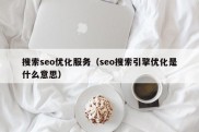 搜索seo优化服务（seo搜索引擎优化是什么意思）