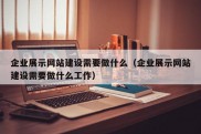 企业展示网站建设需要做什么（企业展示网站建设需要做什么工作）