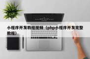 小程序开发教程视频（php小程序开发完整教程）