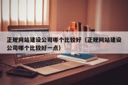 正规网站建设公司哪个比较好（正规网站建设公司哪个比较好一点）